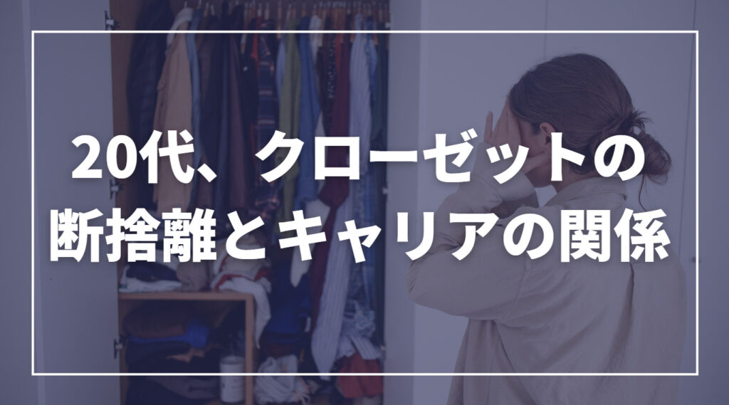 20代、クローゼットの断捨離は自分とキャリアの絶好のメンテナンスで
